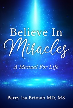 Believe In Miracles: A Manual for Life by Perry Isa Brimah MD MS